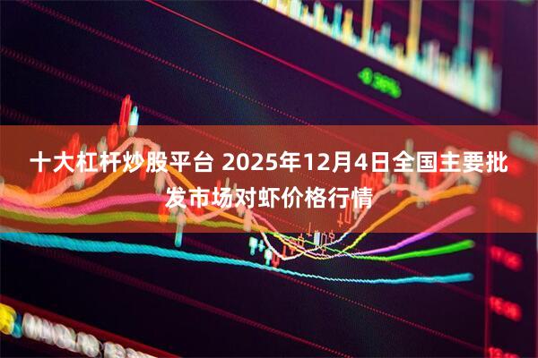十大杠杆炒股平台 2025年12月4日全国主要批发市场对虾价格行情