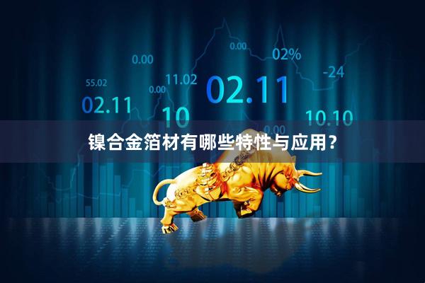 镍合金箔材有哪些特性与应用？