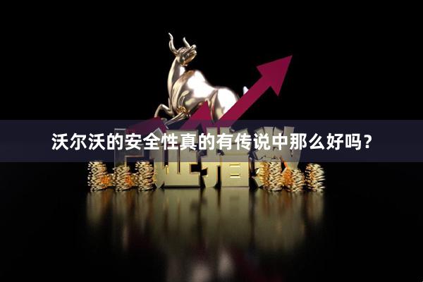 沃尔沃的安全性真的有传说中那么好吗？