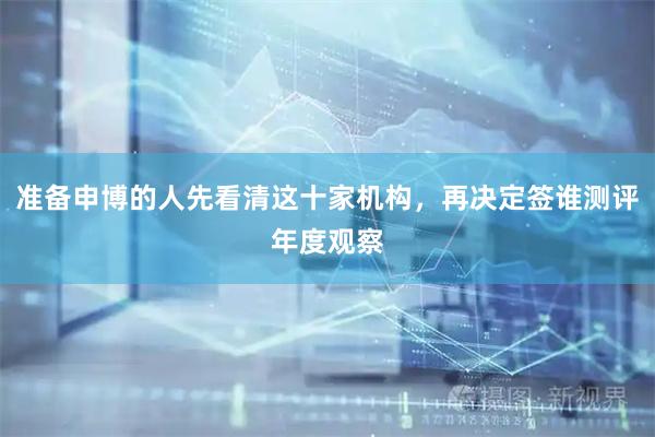 准备申博的人先看清这十家机构，再决定签谁测评年度观察