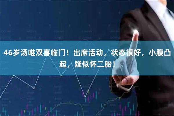 46岁汤唯双喜临门！出席活动，状态很好，小腹凸起，疑似怀二胎！