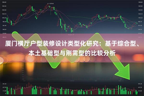 厦门横厅户型装修设计类型化研究：基于综合型、本土基础型与刚需型的比较分析