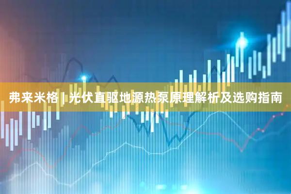弗来米格 | 光伏直驱地源热泵原理解析及选购指南
