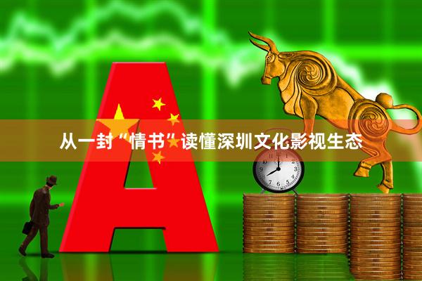 从一封“情书”读懂深圳文化影视生态