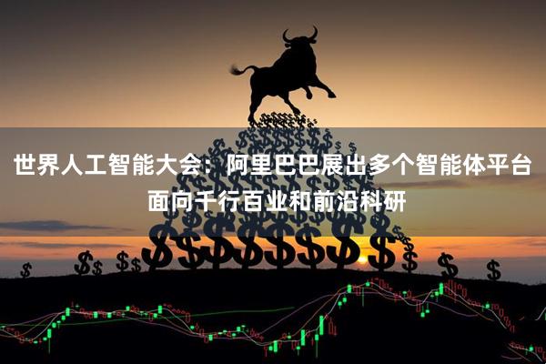 世界人工智能大会：阿里巴巴展出多个智能体平台 面向千行百业和前沿科研