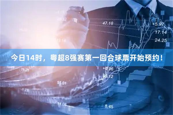今日14时，粤超8强赛第一回合球票开始预约！