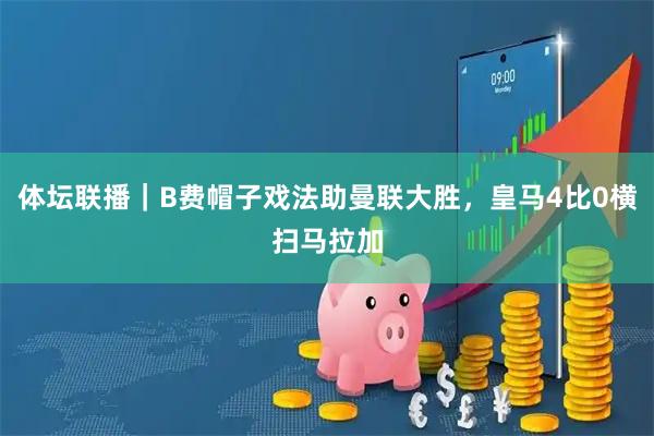 体坛联播｜B费帽子戏法助曼联大胜，皇马4比0横扫马拉加