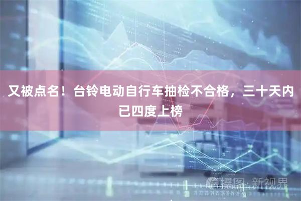 又被点名！台铃电动自行车抽检不合格，三十天内已四度上榜